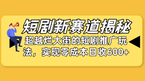 短剧新赛道揭秘：如何弯道超车，超越烂大街的短剧***广玩法，实现零成本…