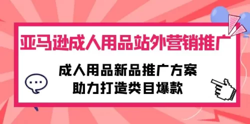 亚马逊成人用品站外营销***广，成人用品新品***广方案，助力打造类目爆款