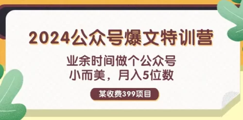 某收费399元-2024公众号爆文特训营：业余时间做个公众号 小而美 月入5位数