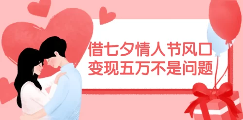 借七夕情人节风口,变现五万不是问题，错过再等一年！